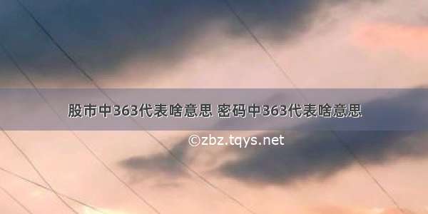 股市中363代表啥意思 密码中363代表啥意思