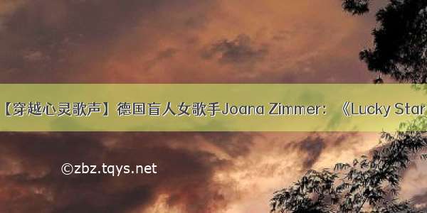 【穿越心灵歌声】德国盲人女歌手Joana Zimmer：《Lucky Star 》