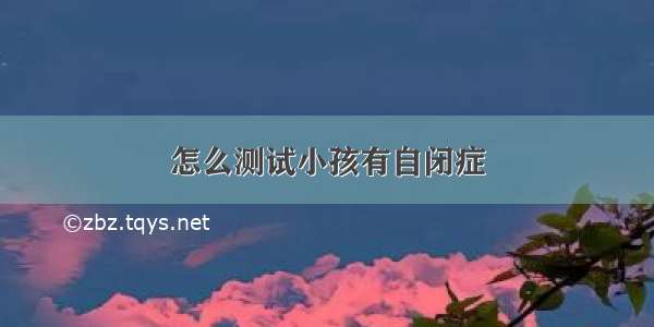 怎么测试小孩有自闭症