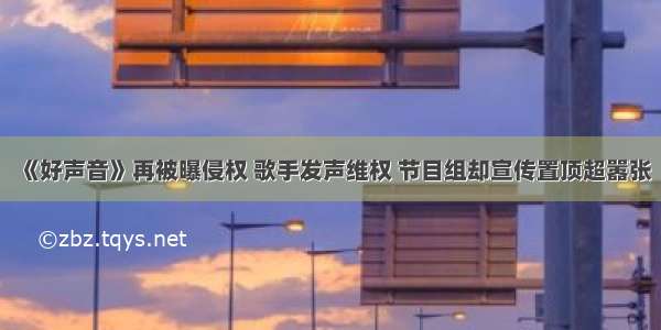 《好声音》再被曝侵权 歌手发声维权 节目组却宣传置顶超嚣张