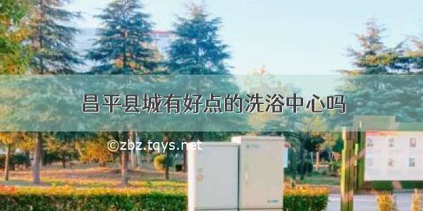 昌平县城有好点的洗浴中心吗