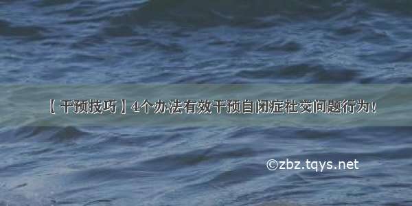 【干预技巧】4个办法有效干预自闭症社交问题行为！