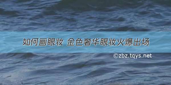 如何画眼妆 金色奢华眼妆火爆出场