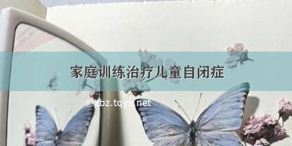 家庭训练治疗儿童自闭症