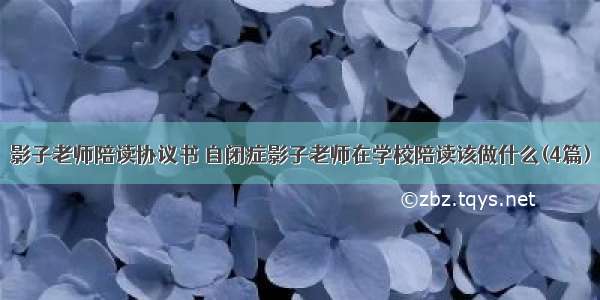 影子老师陪读协议书 自闭症影子老师在学校陪读该做什么(4篇)