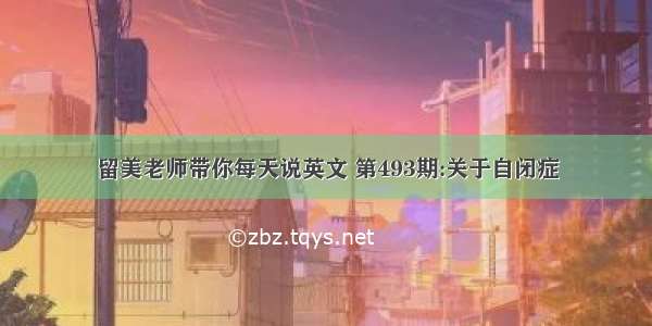 留美老师带你每天说英文 第493期:关于自闭症