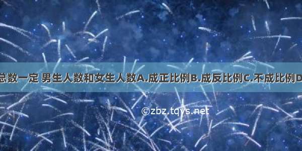 某校学生总数一定 男生人数和女生人数A.成正比例B.成反比例C.不成比例D.无法确定