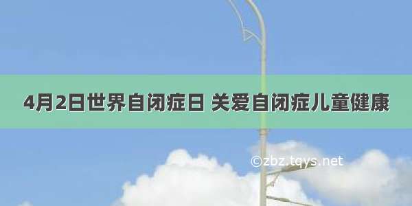 4月2日世界自闭症日 关爱自闭症儿童健康