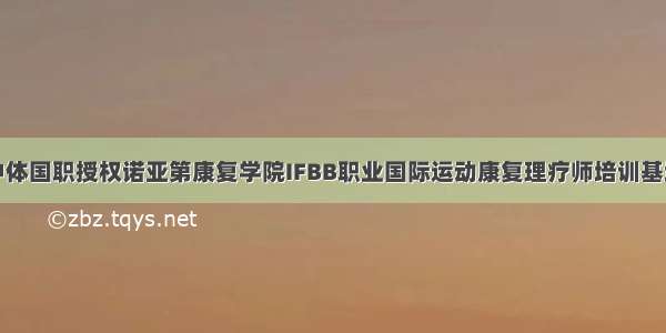 中体国职授权诺亚第康复学院IFBB职业国际运动康复理疗师培训基地