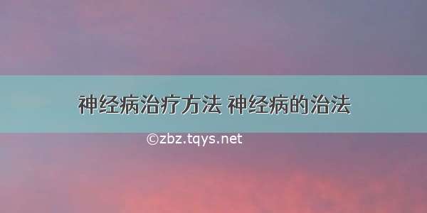 神经病治疗方法 神经病的治法