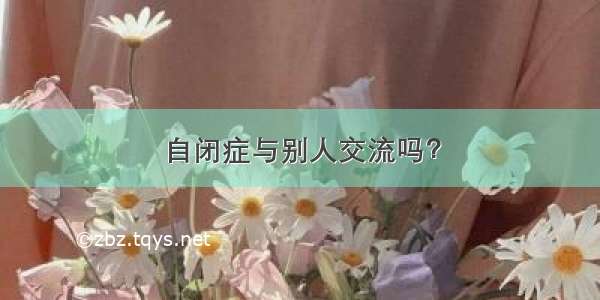 自闭症与别人交流吗？