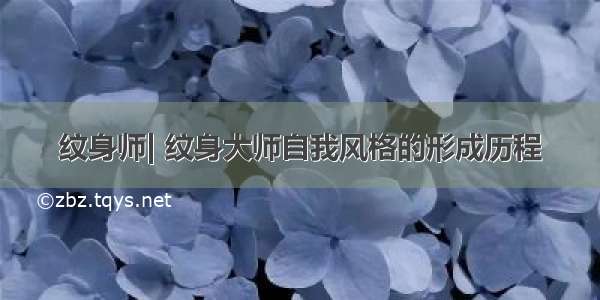 纹身师| 纹身大师自我风格的形成历程