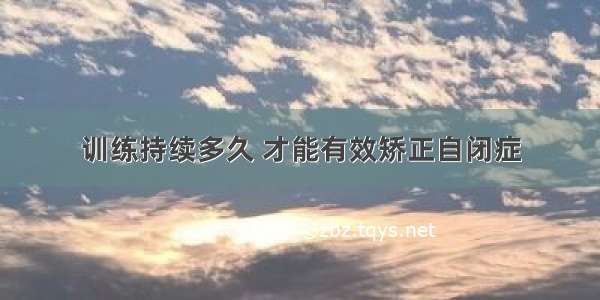 训练持续多久 才能有效矫正自闭症