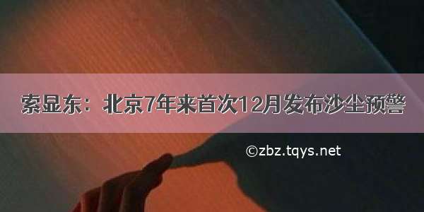 索显东：北京7年来首次12月发布沙尘预警