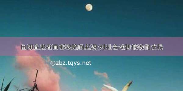 自闭症患者面部缺陷的起源:对社会动机假说的支持