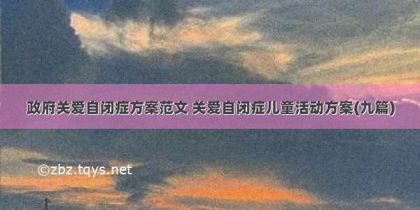 政府关爱自闭症方案范文 关爱自闭症儿童活动方案(九篇)