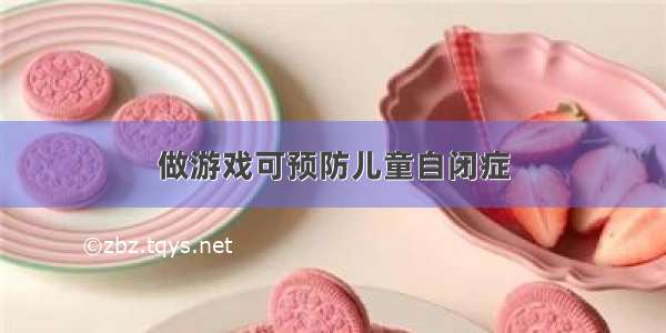 做游戏可预防儿童自闭症