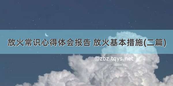 放火常识心得体会报告 放火基本措施(二篇)