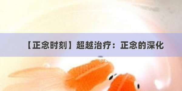 【正念时刻】超越治疗：正念的深化