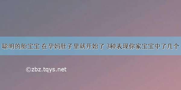 聪明的胎宝宝 在孕妈肚子里就开始了 3种表现你家宝宝中了几个