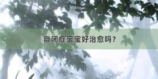 自闭症宝宝好治愈吗？