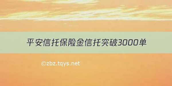 平安信托保险金信托突破3000单