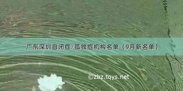 广东深圳自闭症/孤独症机构名单（9月新名单）