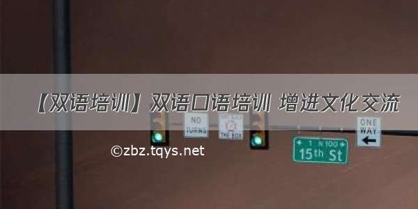 【双语培训】双语口语培训 增进文化交流