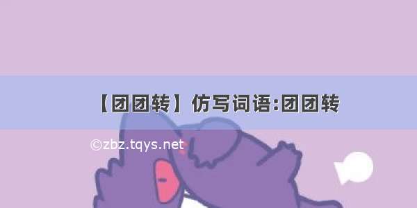 【团团转】仿写词语:团团转