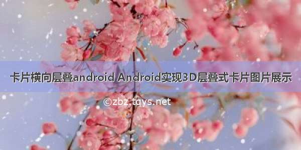 卡片横向层叠android Android实现3D层叠式卡片图片展示