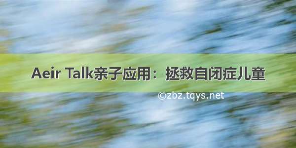 Aeir Talk亲子应用：拯救自闭症儿童