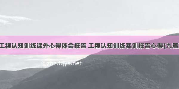 工程认知训练课外心得体会报告 工程认知训练实训报告心得(九篇)