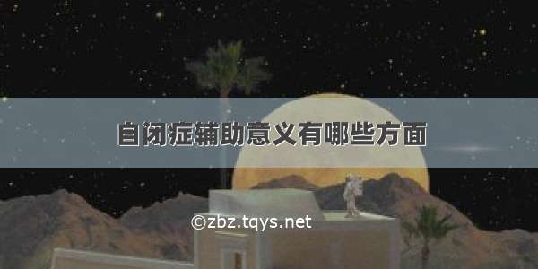 自闭症辅助意义有哪些方面