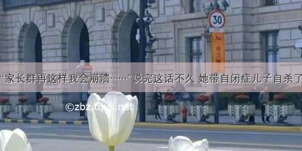 “家长群再这样我会崩溃……”说完这话不久 她带自闭症儿子自杀了