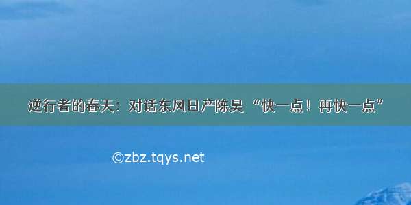 逆行者的春天：对话东风日产陈昊 “快一点！再快一点”