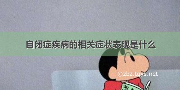 自闭症疾病的相关症状表现是什么