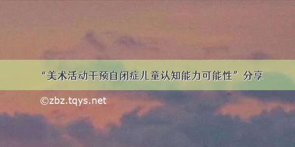 “美术活动干预自闭症儿童认知能力可能性”分享