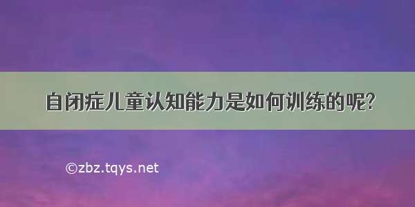 自闭症儿童认知能力是如何训练的呢?