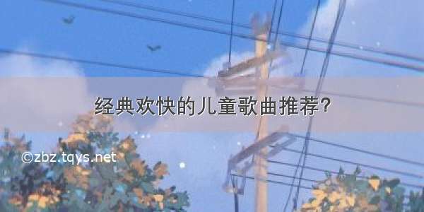 经典欢快的儿童歌曲推荐？