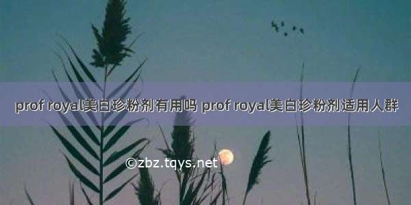 prof royal美白珍粉剂有用吗 prof royal美白珍粉剂适用人群