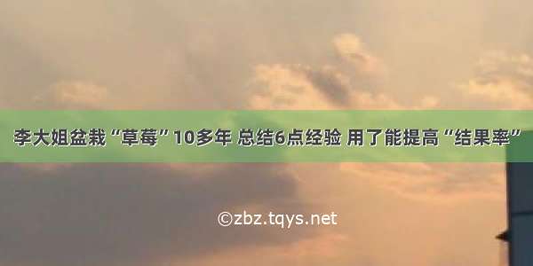 李大姐盆栽“草莓”10多年 总结6点经验 用了能提高“结果率”