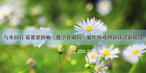 与光同行 苗寨见回响《数字化破局》聚焦游戏创新扶贫新模式