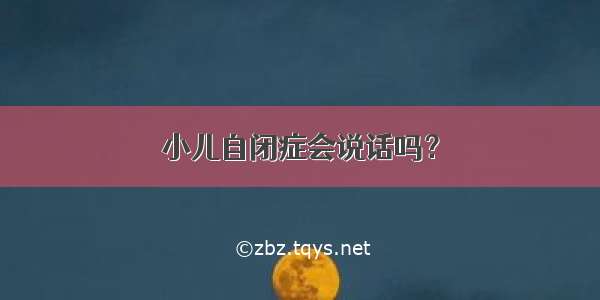 小儿自闭症会说话吗？