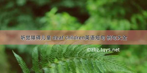 听觉障碍儿童 deaf children英语短句 例句大全