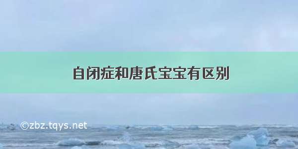 自闭症和唐氏宝宝有区别