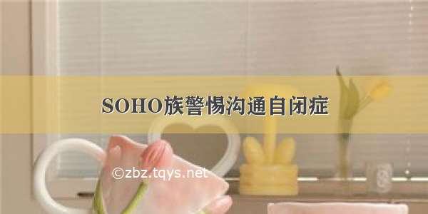 SOHO族警惕沟通自闭症