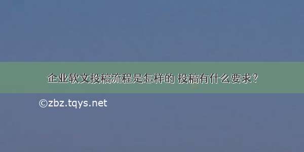 企业软文投稿流程是怎样的 投稿有什么要求？