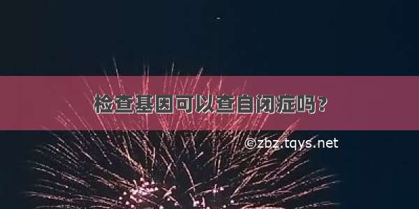 检查基因可以查自闭症吗？