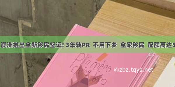 重磅! 澳洲推出全新移民签证! 3年转PR  不用下乡  全家移民  配额高达5000! 