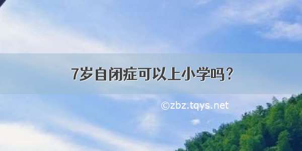 7岁自闭症可以上小学吗？